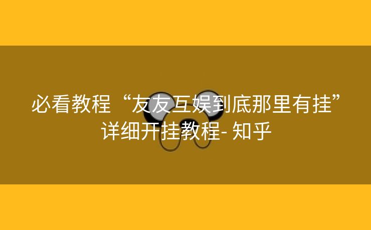 必看教程“友友互娱到底那里有挂”详细开挂教程- 知乎 必看教程“友友互娱到底那里有挂”详细开挂教程- 知乎
