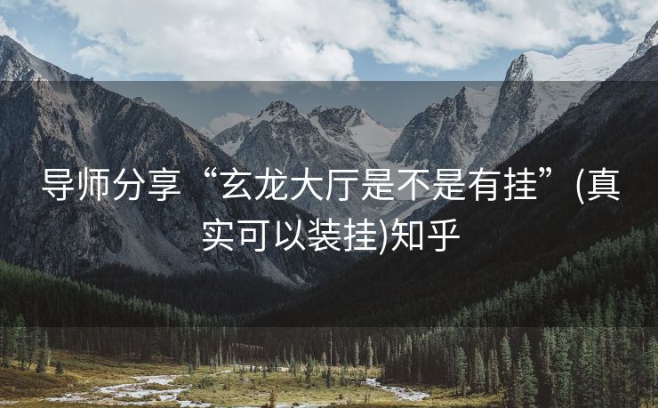 导师分享“玄龙大厅是不是有挂”(真实可以装挂)知乎