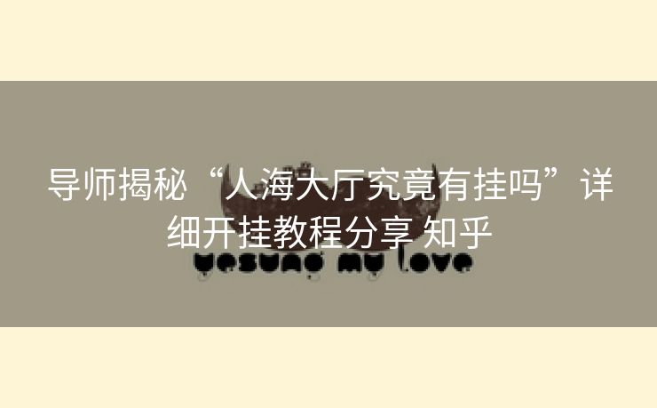 导师揭秘“人海大厅究竟有挂吗”详细开挂教程分享 知乎