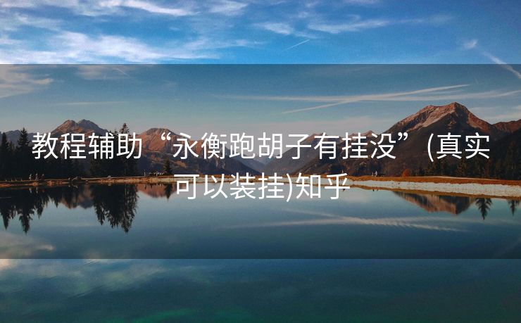 教程辅助“永衡跑胡子有挂没”(真实可以装挂)知乎 教程辅助“永衡跑胡子有挂没”(真实可以装挂)知乎