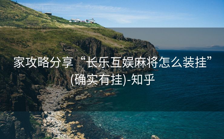 家攻略分享“长乐互娱麻将怎么装挂”(确实有挂)-知乎 家攻略分享“长乐互娱麻将怎么装挂”(确实有挂)-知乎