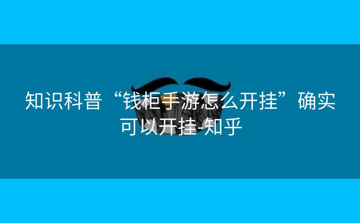知识科普“钱柜手游怎么开挂”确实可以开挂-知乎 知识科普“钱柜手游怎么开挂”确实可以开挂-知乎