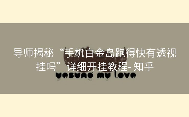 导师揭秘“手机白金岛跑得快有透视挂吗”详细开挂教程- 知乎 导师揭秘“手机白金岛跑得快有透视挂吗”详细开挂教程- 知乎