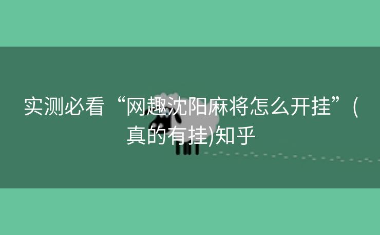 实测必看“网趣沈阳麻将怎么开挂”(真的有挂)知乎 实测必看“网趣沈阳麻将怎么开挂”(真的有挂)知乎