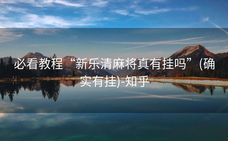 必看教程“新乐清麻将真有挂吗”(确实有挂)-知乎 必看教程“新乐清麻将真有挂吗”(确实有挂)-知乎