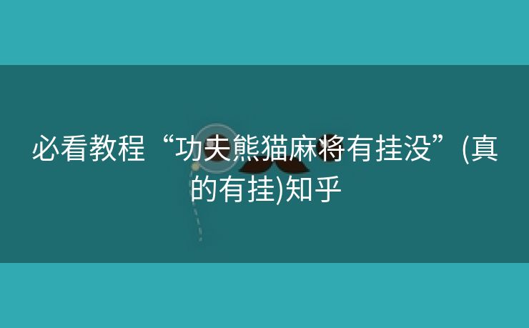 必看教程“功夫熊猫麻将有挂没”(真的有挂)知乎 必看教程“功夫熊猫麻将有挂没”(真的有挂)知乎