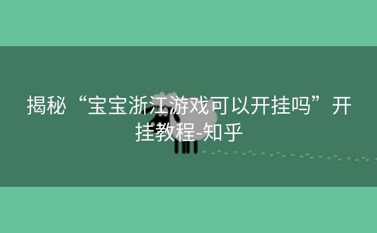 揭秘“宝宝浙江游戏可以开挂吗”开挂教程-知乎 揭秘“宝宝浙江游戏可以开挂吗”开挂教程-知乎