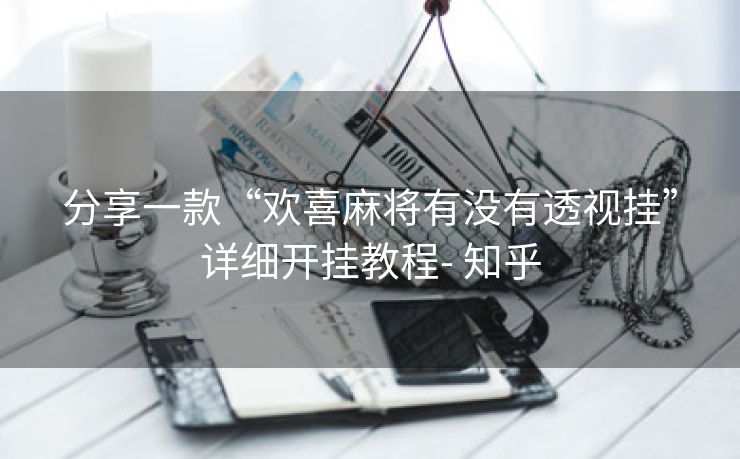 分享一款“欢喜麻将有没有透视挂”详细开挂教程- 知乎 分享一款“欢喜麻将有没有透视挂”详细开挂教程- 知乎