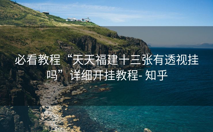 必看教程“天天福建十三张有透视挂吗”详细开挂教程- 知乎 必看教程“天天福建十三张有透视挂吗”详细开挂教程- 知乎