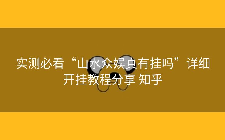 实测必看“山水众娱真有挂吗”详细开挂教程分享 知乎 实测必看“山水众娱真有挂吗”详细开挂教程分享 知乎