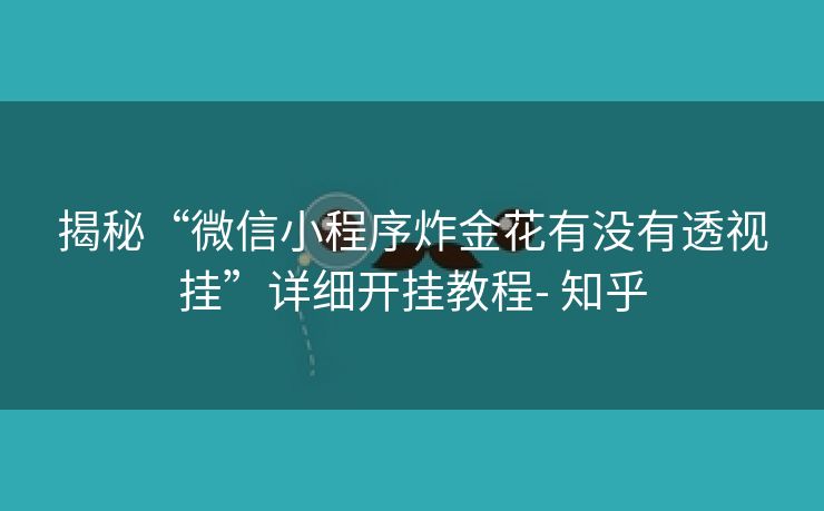 揭秘“微信小程序炸金花有没有透视挂”详细开挂教程- 知乎