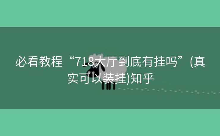 必看教程“718大厅到底有挂吗”(真实可以装挂)知乎