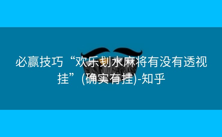 必赢技巧“欢乐刬水麻将有没有透视挂”(确实有挂)-知乎