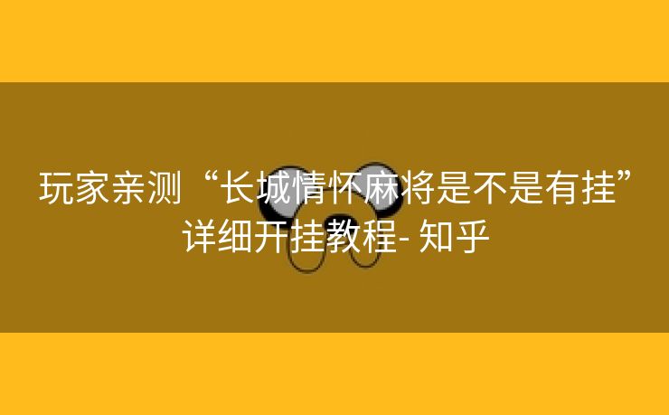 玩家亲测“长城情怀麻将是不是有挂”详细开挂教程- 知乎