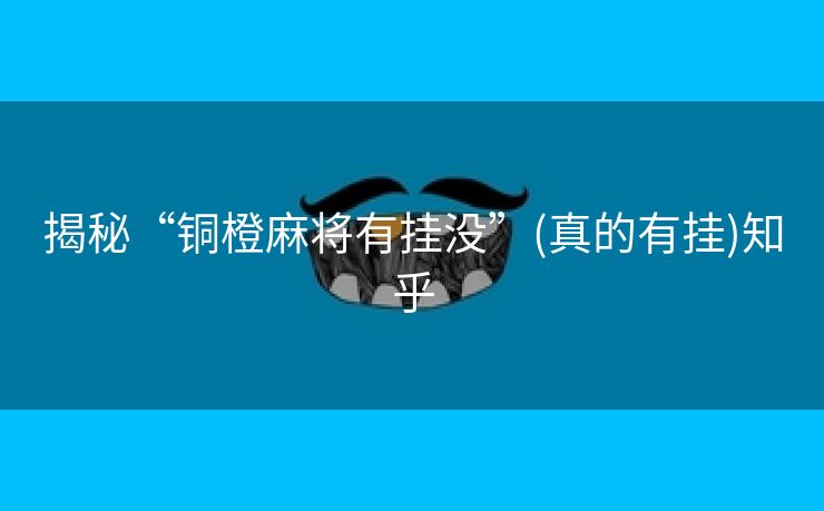 揭秘“铜橙麻将有挂没”(真的有挂)知乎