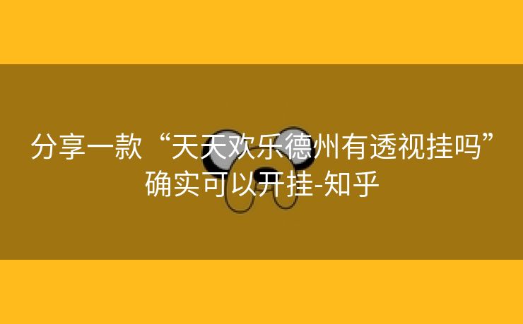 分享一款“天天欢乐德州有透视挂吗”确实可以开挂-知乎