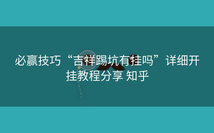 必赢技巧“吉祥踢坑有挂吗”详细开挂教程分享 知乎