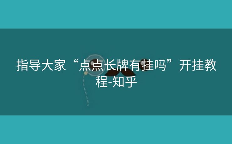 指导大家“点点长牌有挂吗”开挂教程-知乎