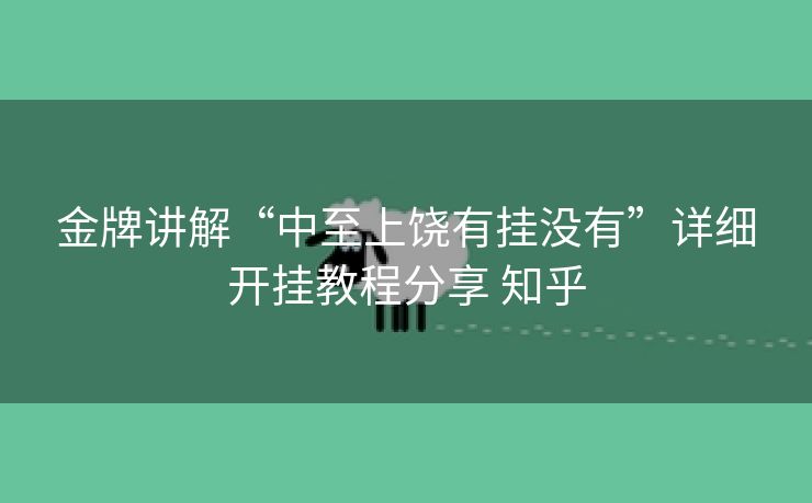 金牌讲解“中至上饶有挂没有”详细开挂教程分享 知乎