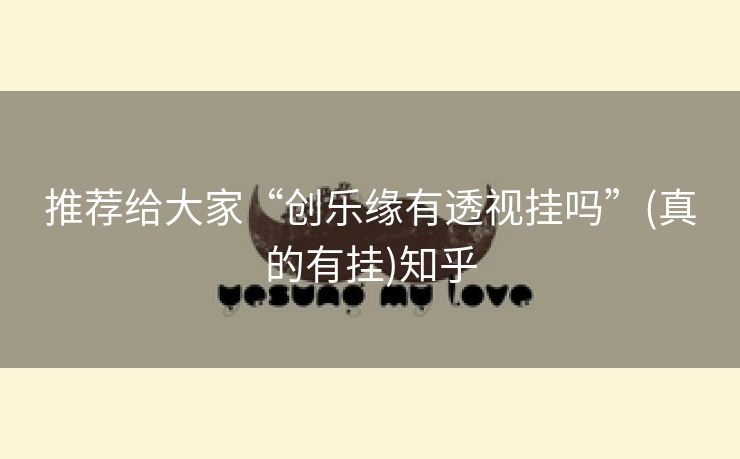 推荐给大家“创乐缘有透视挂吗”(真的有挂)知乎 推荐给大家“创乐缘有透视挂吗”(真的有挂)知乎