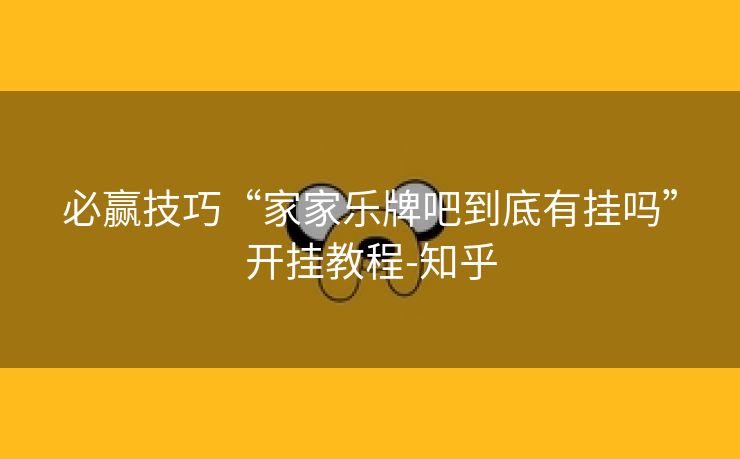 必赢技巧“家家乐牌吧到底有挂吗”开挂教程-知乎