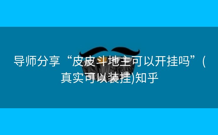 导师分享“皮皮斗地主可以开挂吗”(真实可以装挂)知乎