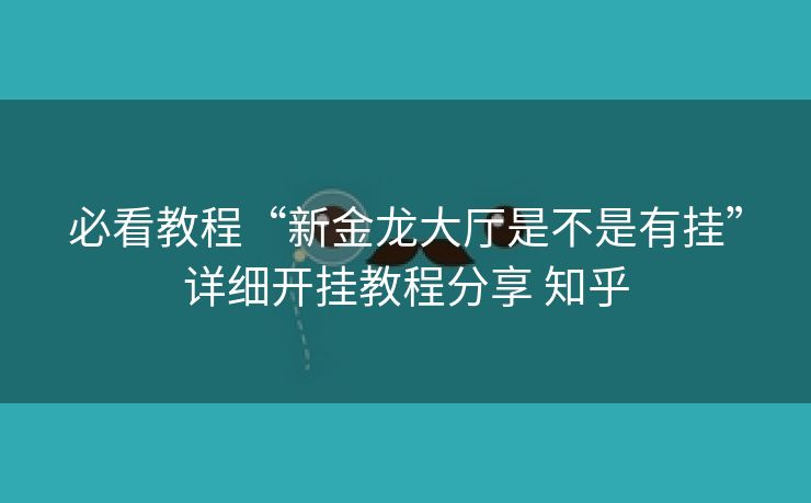 必看教程“新金龙大厅是不是有挂”详细开挂教程分享 知乎