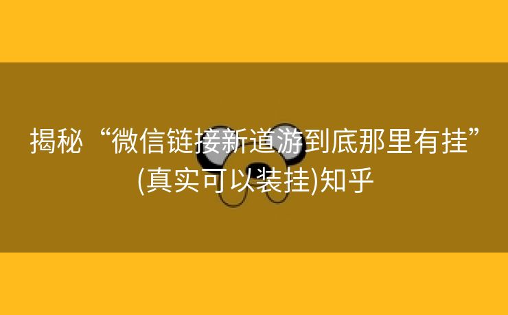 揭秘“微信链接新道游到底那里有挂”(真实可以装挂)知乎