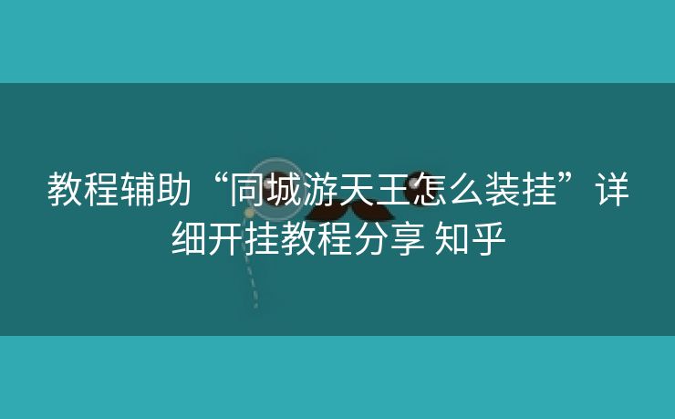 教程辅助“同城游天王怎么装挂”详细开挂教程分享 知乎