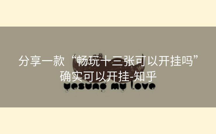分享一款“畅玩十三张可以开挂吗”确实可以开挂-知乎