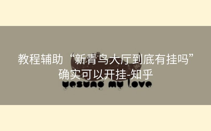 教程辅助“新青鸟大厅到底有挂吗”确实可以开挂-知乎