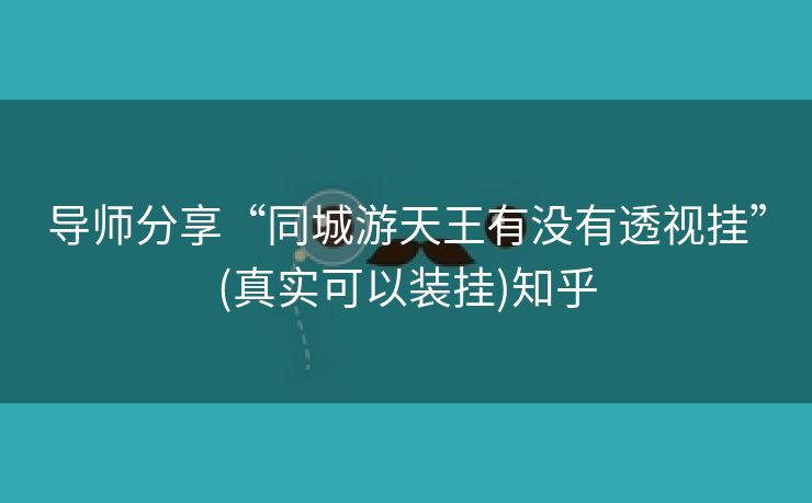 导师分享“同城游天王有没有透视挂”(真实可以装挂)知乎