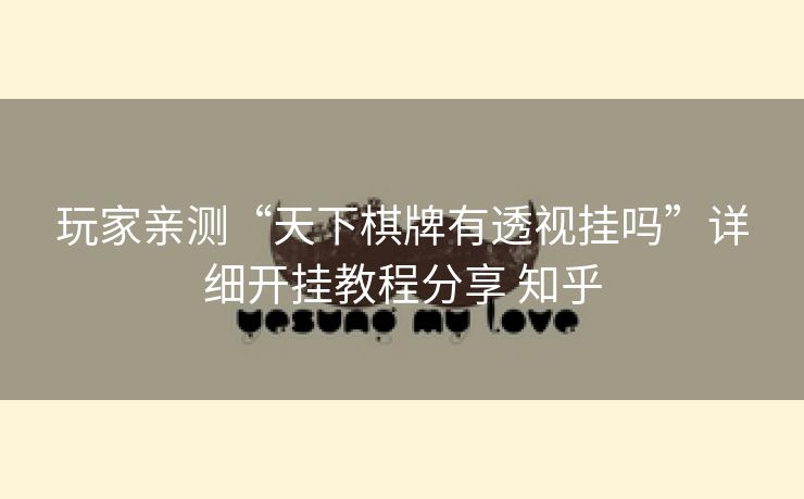 玩家亲测“天下棋牌有透视挂吗”详细开挂教程分享 知乎