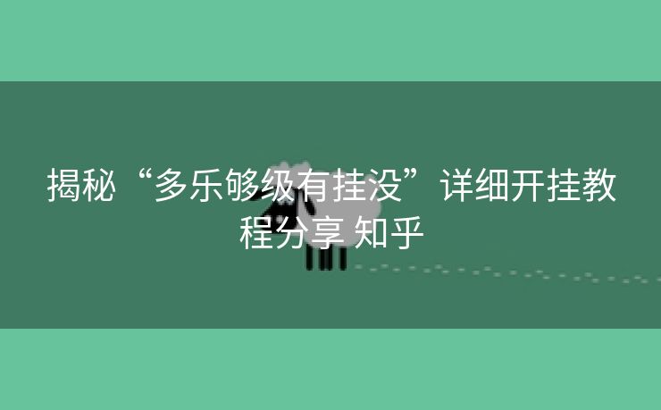 揭秘“多乐够级有挂没”详细开挂教程分享 知乎