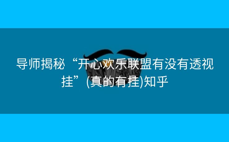 导师揭秘“开心欢乐联盟有没有透视挂”(真的有挂)知乎 导师揭秘“开心欢乐联盟有没有透视挂”(真的有挂)知乎