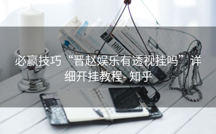 必赢技巧“晋赵娱乐有透视挂吗”详细开挂教程- 知乎