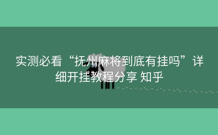 实测必看“抚州麻将到底有挂吗”详细开挂教程分享 知乎 实测必看“抚州麻将到底有挂吗”详细开挂教程分享 知乎