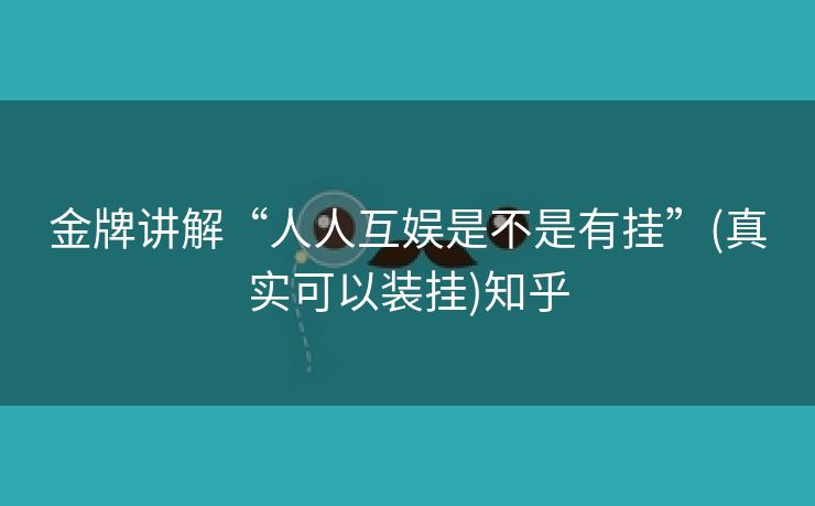 金牌讲解“人人互娱是不是有挂”(真实可以装挂)知乎 金牌讲解“人人互娱是不是有挂”(真实可以装挂)知乎