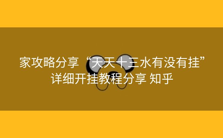 家攻略分享“天天十三水有没有挂”详细开挂教程分享 知乎 家攻略分享“天天十三水有没有挂”详细开挂教程分享 知乎