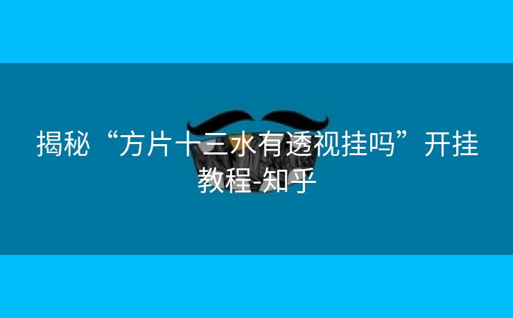 揭秘“方片十三水有透视挂吗”开挂教程-知乎 揭秘“方片十三水有透视挂吗”开挂教程-知乎
