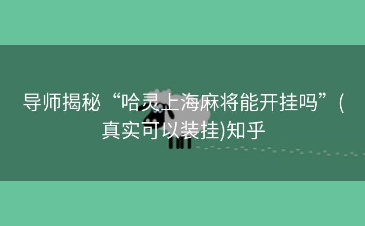 导师揭秘“哈灵上海麻将能开挂吗”(真实可以装挂)知乎