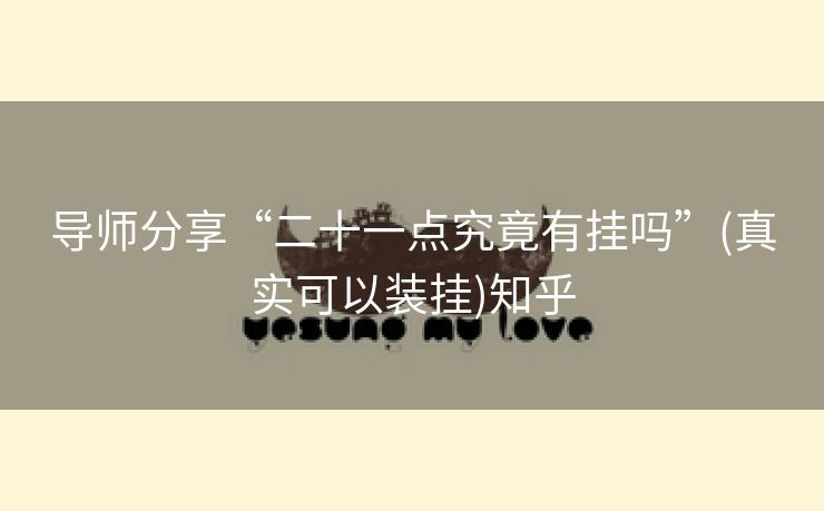导师分享“二十一点究竟有挂吗”(真实可以装挂)知乎