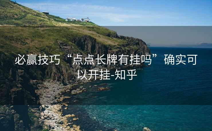 必赢技巧“点点长牌有挂吗”确实可以开挂-知乎