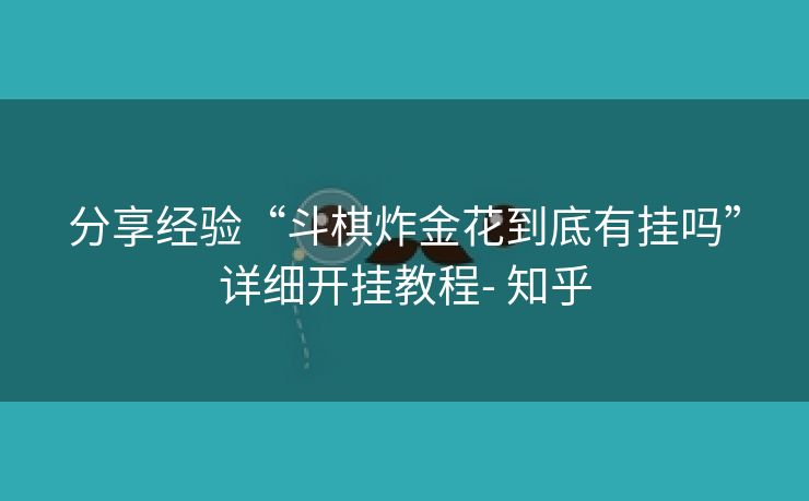 分享经验“斗棋炸金花到底有挂吗”详细开挂教程- 知乎