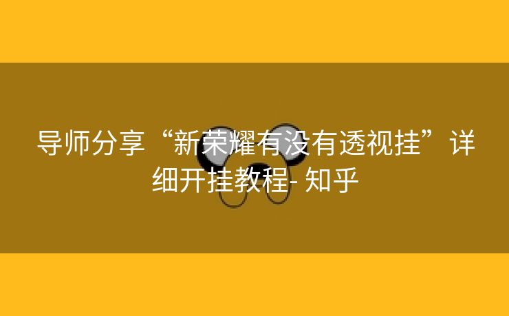 导师分享“新荣耀有没有透视挂”详细开挂教程- 知乎 导师分享“新荣耀有没有透视挂”详细开挂教程- 知乎