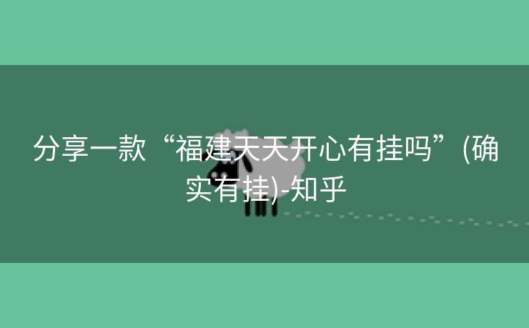 分享一款“福建天天开心有挂吗”(确实有挂)-知乎 分享一款“福建天天开心有挂吗”(确实有挂)-知乎