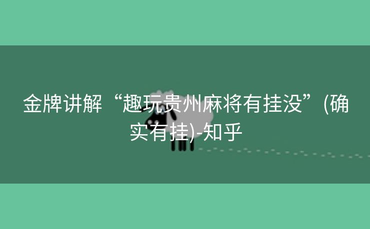 金牌讲解“趣玩贵州麻将有挂没”(确实有挂)-知乎