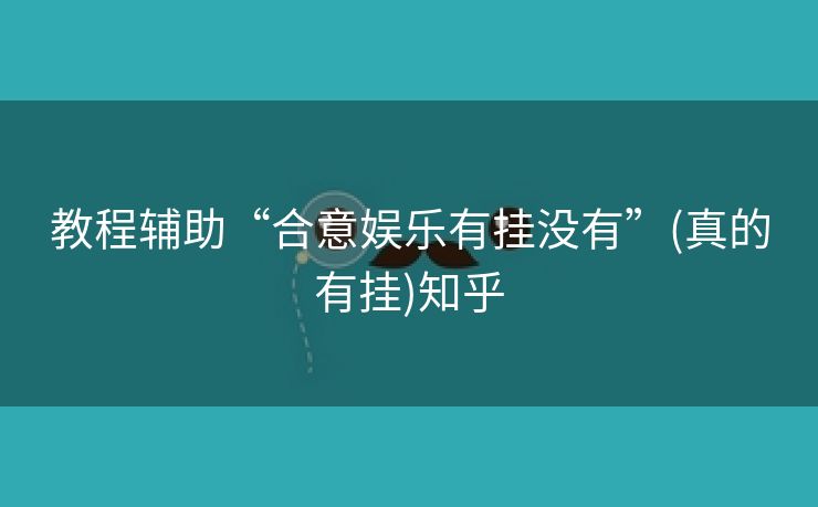 教程辅助“合意娱乐有挂没有”(真的有挂)知乎 教程辅助“合意娱乐有挂没有”(真的有挂)知乎