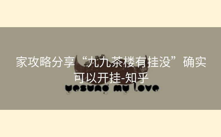 家攻略分享“九九茶楼有挂没”确实可以开挂-知乎 家攻略分享“九九茶楼有挂没”确实可以开挂-知乎