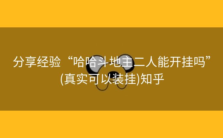 分享经验“哈哈斗地主二人能开挂吗”(真实可以装挂)知乎 分享经验“哈哈斗地主二人能开挂吗”(真实可以装挂)知乎